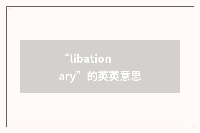 “libationary”的英英意思