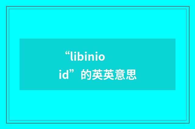 “libinioid”的英英意思