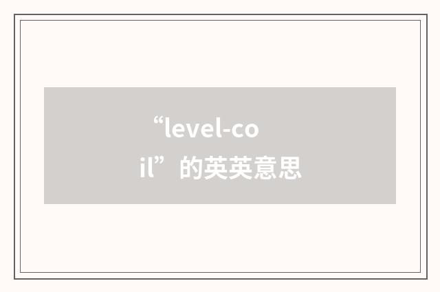“level-coil”的英英意思