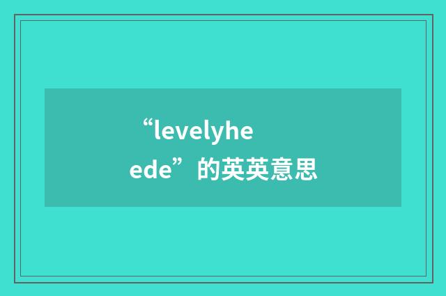 “levelyheede”的英英意思