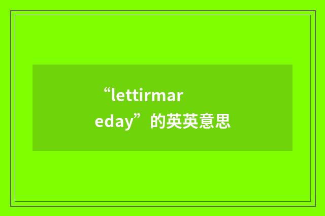 “lettirmareday”的英英意思