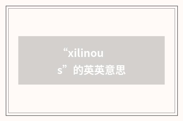 “xilinous”的英英意思