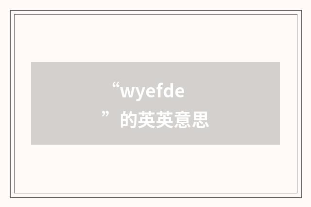 “wyefde”的英英意思
