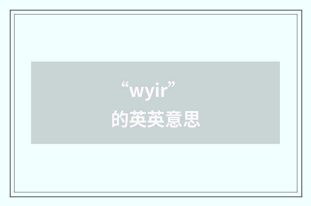 “wyir”的英英意思