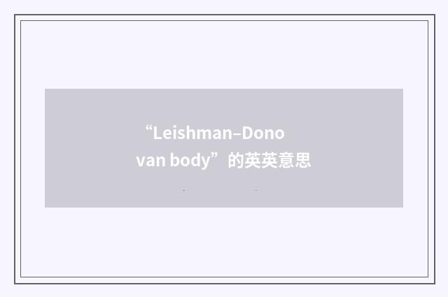 “Leishman–Donovan body”的英英意思