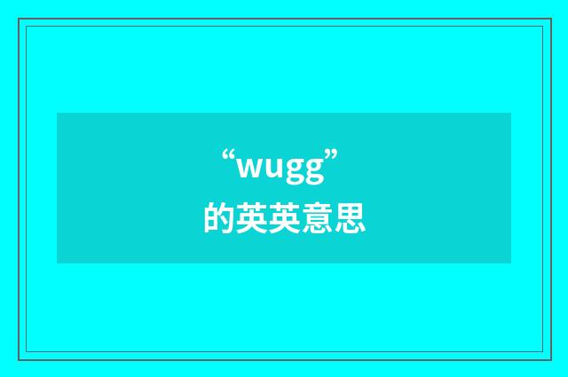 “wugg”的英英意思