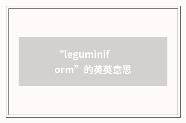 “leguminiform”的英英意思