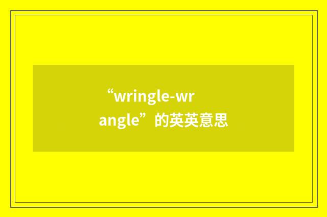 “wringle-wrangle”的英英意思