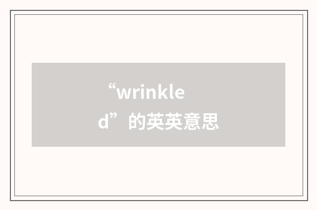 “wrinkled”的英英意思