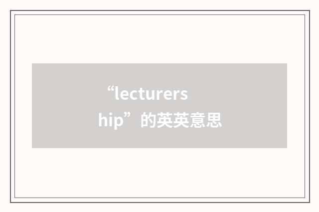 “lecturership”的英英意思