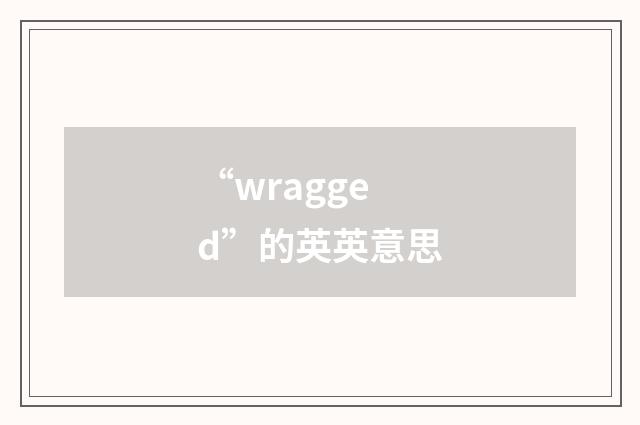 “wragged”的英英意思