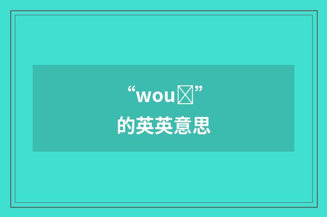 “wouȝ”的英英意思