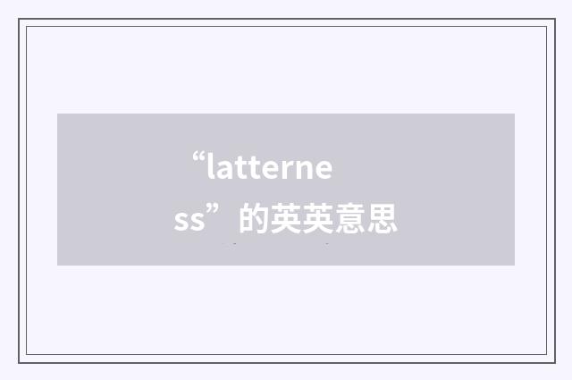 “latterness”的英英意思