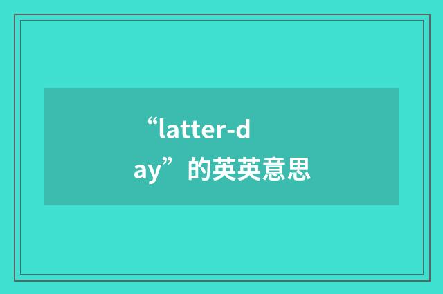 “latter-day”的英英意思