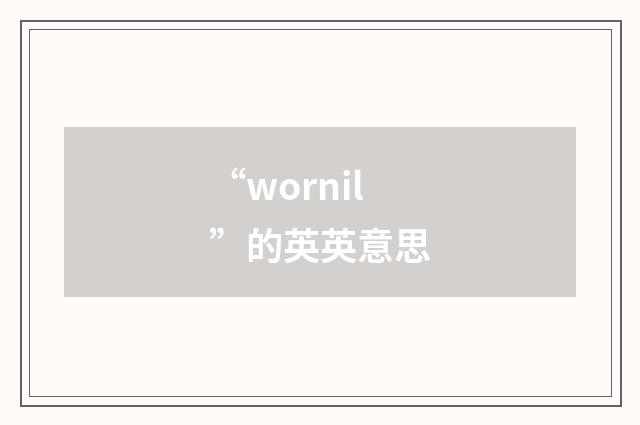 “wornil”的英英意思