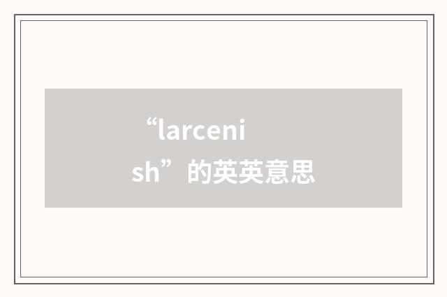 “larcenish”的英英意思