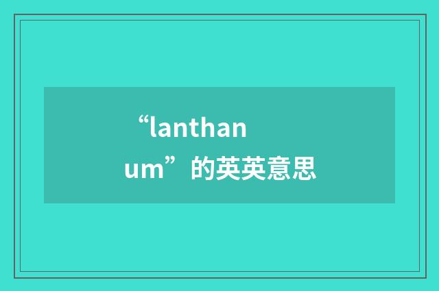“lanthanum”的英英意思