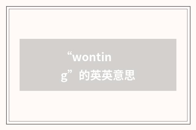 “wonting”的英英意思