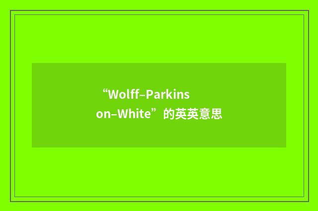 “Wolff–Parkinson–White”的英英意思