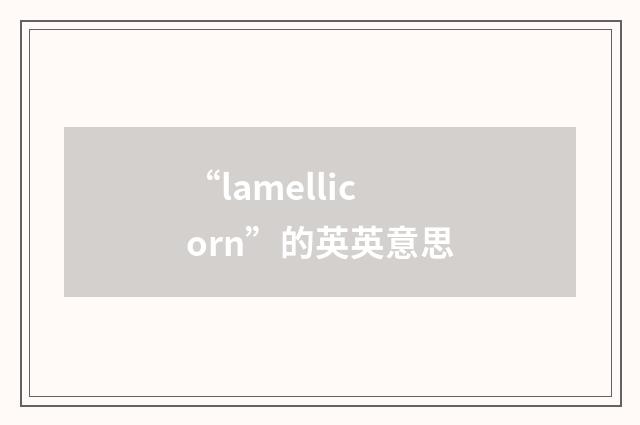 “lamellicorn”的英英意思