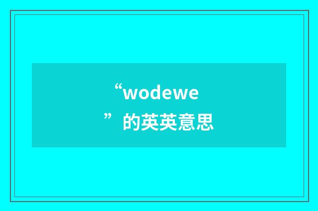 “wodewe”的英英意思