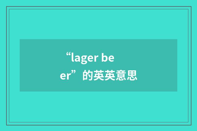 “lager beer”的英英意思