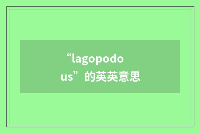 “lagopodous”的英英意思