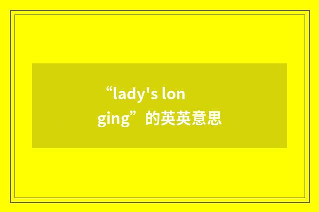 “lady's longing”的英英意思