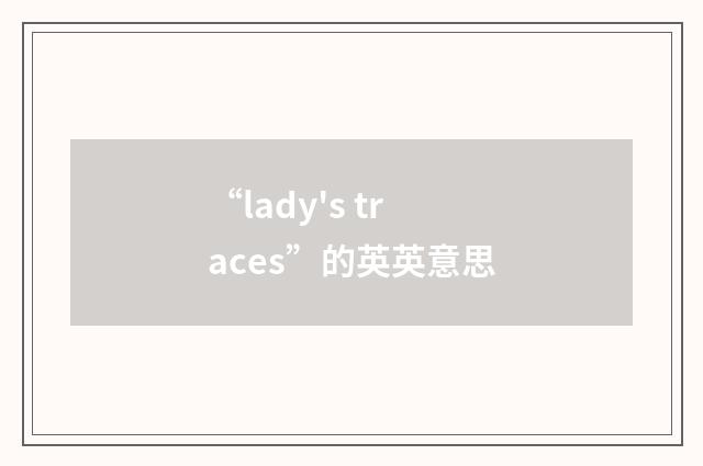 “lady's traces”的英英意思