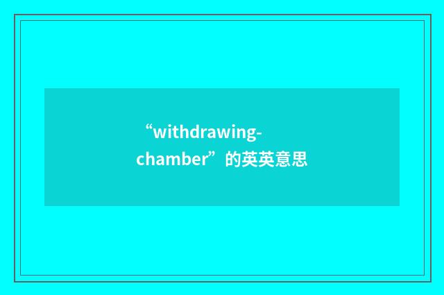 “withdrawing-chamber”的英英意思