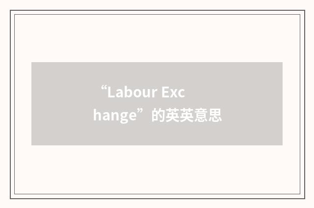 “Labour Exchange”的英英意思