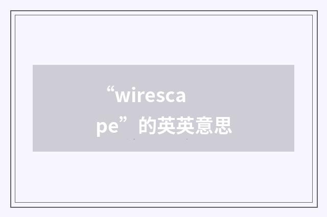 “wirescape”的英英意思
