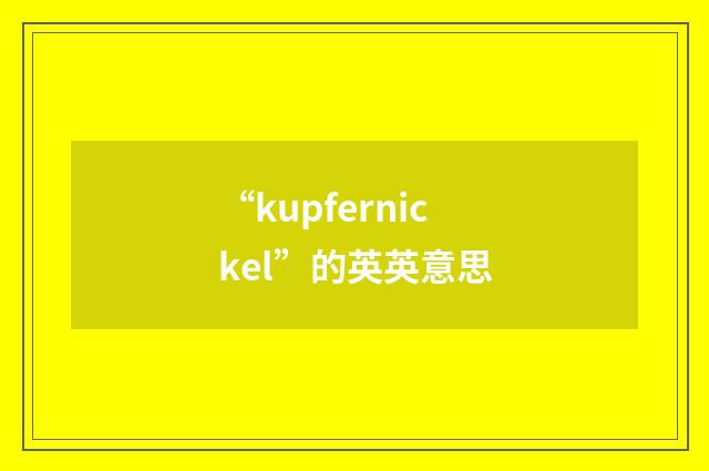 “kupfernickel”的英英意思
