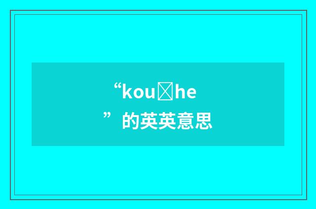 “kouȝhe”的英英意思