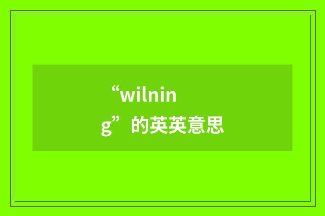 “wilning”的英英意思
