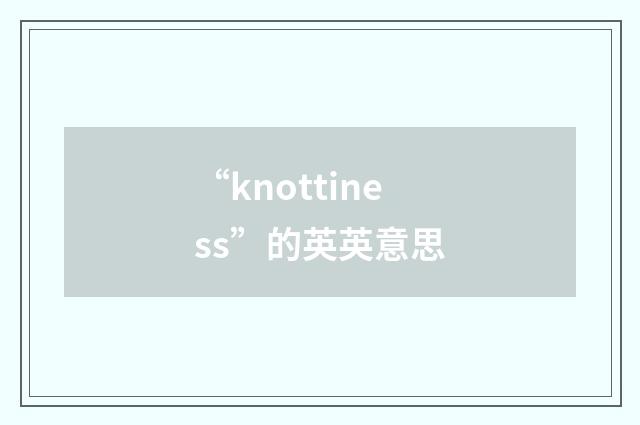“knottiness”的英英意思