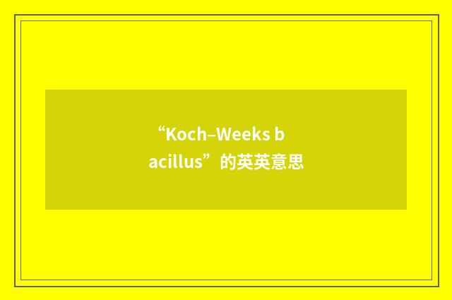 “Koch–Weeks bacillus”的英英意思