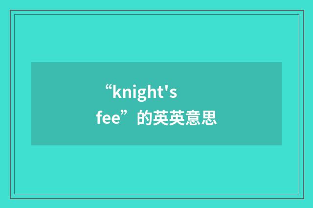 “knight's fee”的英英意思