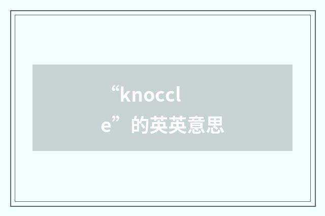 “knoccle”的英英意思