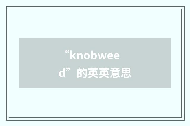 “knobweed”的英英意思