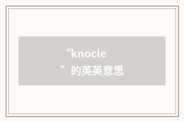 “knocle”的英英意思