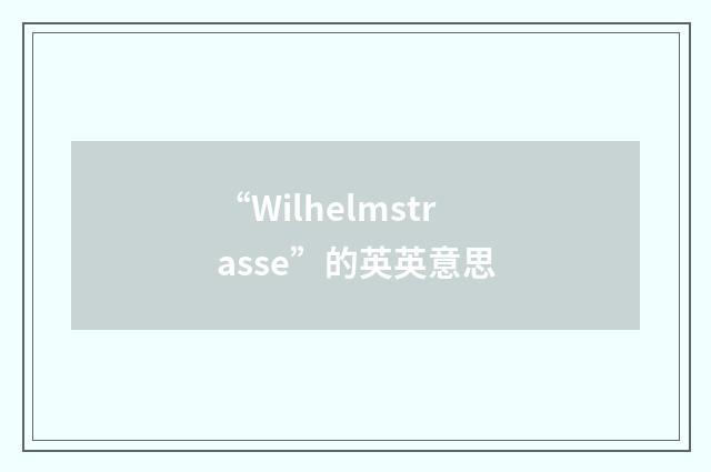 “Wilhelmstrasse”的英英意思