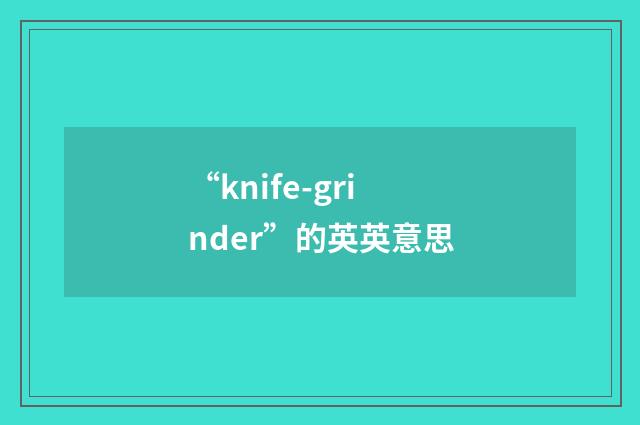 “knife-grinder”的英英意思