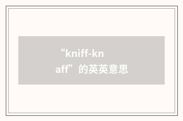 “kniff-knaff”的英英意思