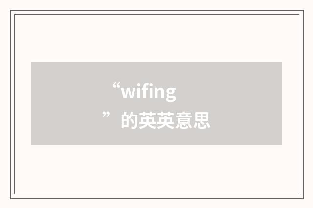 “wifing”的英英意思