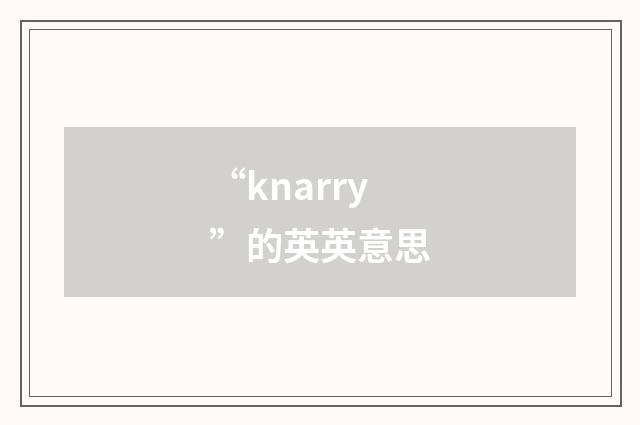 “knarry”的英英意思
