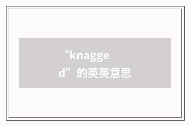 “knagged”的英英意思