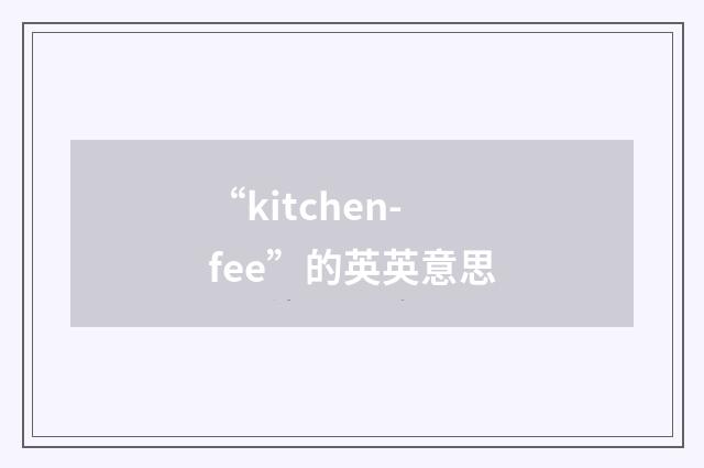 “kitchen-fee”的英英意思