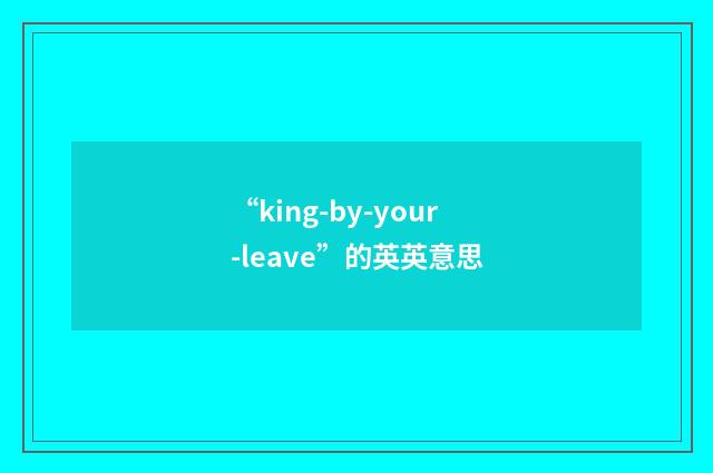 “king-by-your-leave”的英英意思