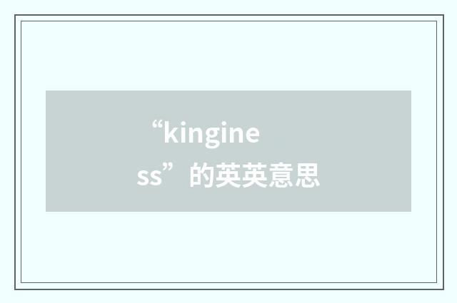 “kinginess”的英英意思